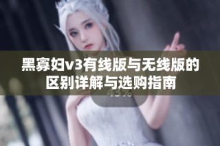 黑寡妇v3有线版与无线版的区别详解与选购指南