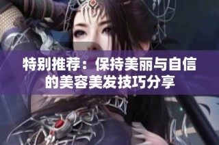 特别推荐：保持美丽与自信的美容美发技巧分享