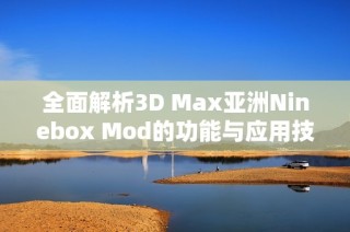 全面解析3D Max亚洲Ninebox Mod的功能与应用技巧