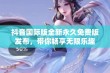 抖音国际版全新永久免费版发布，带你畅享无限乐趣