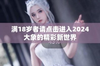 满18岁者请点击进入2024大象的精彩新世界