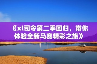 《xl司令第二季回归，带你体验全新马赛精彩之旅》