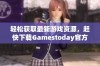 轻松获取最新游戏资源，赶快下载Gamestoday官方版吧