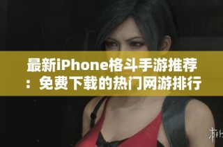 最新iPhone格斗手游推荐：免费下载的热门网游排行榜一览