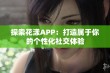 探索花漾APP：打造属于你的个性化社交体验