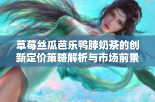 草莓丝瓜芭乐鸭脖奶茶的创新定价策略解析与市场前景展望