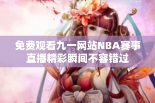 免费观看九一网站NBA赛事直播精彩瞬间不容错过