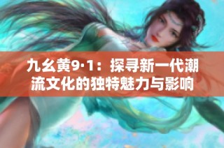 九幺黄9·1：探寻新一代潮流文化的独特魅力与影响