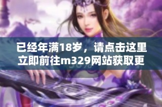 已经年满18岁，请点击这里立即前往m329网站获取更多内容