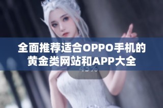 全面推荐适合OPPO手机的黄金类网站和APP大全