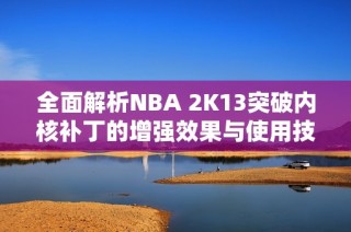 全面解析NBA 2K13突破内核补丁的增强效果与使用技巧