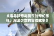 《追寻梦想与勇气的奇幻旅程：魔法少女的冒险故事》