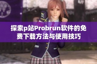 探索p站Probrun软件的免费下载方法与使用技巧