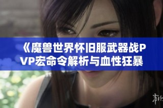 《魔兽世界怀旧服武器战PVP宏命令解析与血性狂暴玩法攻略》