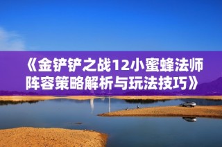 《金铲铲之战12小蜜蜂法师阵容策略解析与玩法技巧》