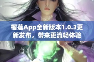 榴莲App全新版本1.0.3更新发布，带来更流畅体验