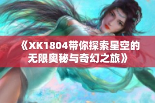 《XK1804带你探索星空的无限奥秘与奇幻之旅》