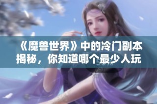 《魔兽世界》中的冷门副本揭秘，你知道哪个最少人玩吗？