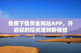 免费下载黄金网站APP，开启你的投资理财新体验