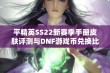 平精英SS22新赛季手册皮肤评测与DNF游戏币兑换比例分析