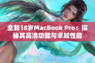 全新18岁MacBook Pro：探秘其高清功能与卓越性能