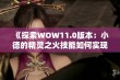 《探索WOW11.0版本：小德的精灵之火技能如何实现群体治疗》