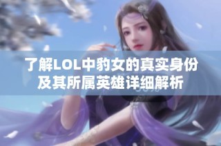 了解LOL中豹女的真实身份及其所属英雄详细解析