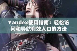 Yandex使用指南：轻松访问和导航有效入口的方法