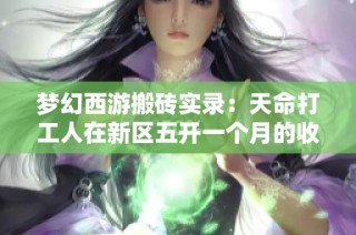 梦幻西游搬砖实录：天命打工人在新区五开一个月的收益揭秘