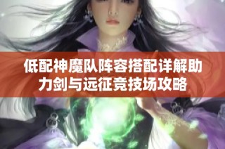 低配神魔队阵容搭配详解助力剑与远征竞技场攻略