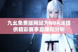 九幺免费版网站为NBA迷提供精彩赛事直播和分析