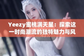 Yeezy蜜桃满天星：探索这一时尚潮流的独特魅力与风格