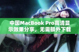 中国MacBook Pro高清显示效果分享，无需额外下载软件