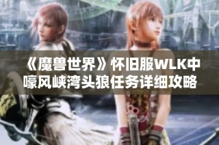 《魔兽世界》怀旧服WLK中嚎风峡湾头狼任务详细攻略解析