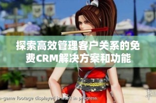 探索高效管理客户关系的免费CRM解决方案和功能