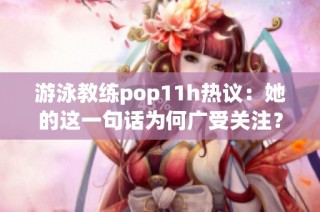 游泳教练pop11h热议：她的这一句话为何广受关注？