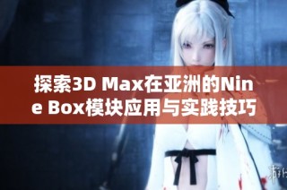 探索3D Max在亚洲的Nine Box模块应用与实践技巧