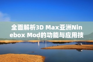 全面解析3D Max亚洲Ninebox Mod的功能与应用技巧