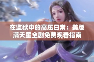 在监狱中的高压日常：美版满天星全剧免费观看指南