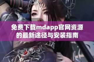 免费下载mdapp官网资源的最新途径与安装指南