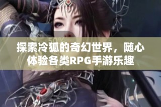 探索冷狐的奇幻世界，随心体验各类RPG手游乐趣