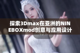 探索3Dmax在亚洲的NINEBOXmod创意与应用设计技巧