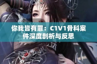 你我皆有罪：C1V1骨科案件深度剖析与反思