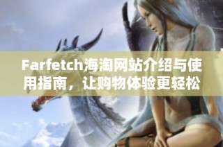 Farfetch海淘网站介绍与使用指南，让购物体验更轻松