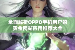 全面解析OPPO手机用户的黄金网站应用推荐大全