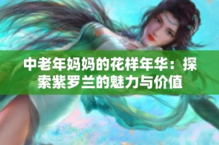 中老年妈妈的花样年华：探索紫罗兰的魅力与价值