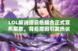 LOL解说德云色组合正式宣布解散，背后原因引发热议