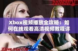 Xbox视频播放全攻略：如何在线观看高清视频教程详解