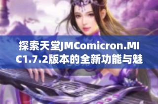 探索天堂JMComicron.MIC1.7.2版本的全新功能与魅力