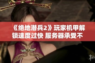 《绝地潜兵2》玩家机甲解锁速度过快 服务器承受不住压力